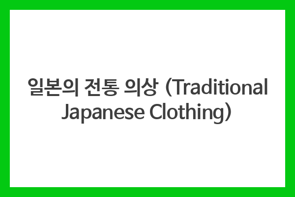 일본의 전통 의상 (Traditional Japanese Clothing)
