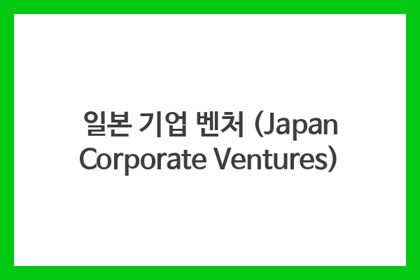 일본 기업 벤처 (Japan Corporate Ventures)