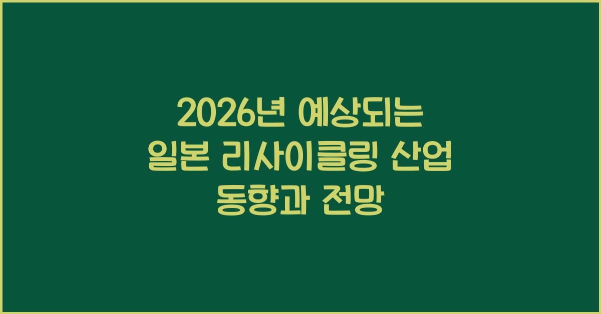 2026년 예상되는 일본 리사이클링 산업 동향과 전망