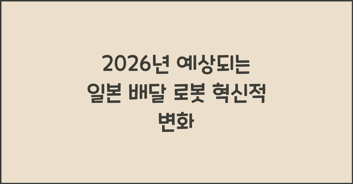 2026년 예상되는 일본 배달 로봇 혁신적 변화