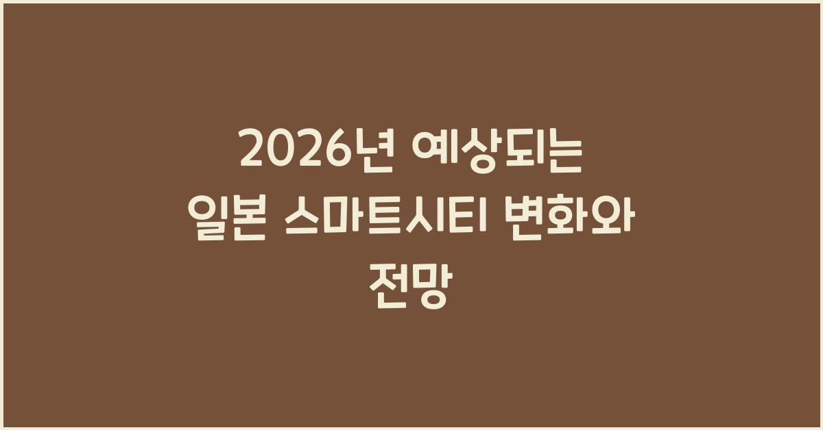 2026년 예상되는 일본 스마트시티 변화와 전망