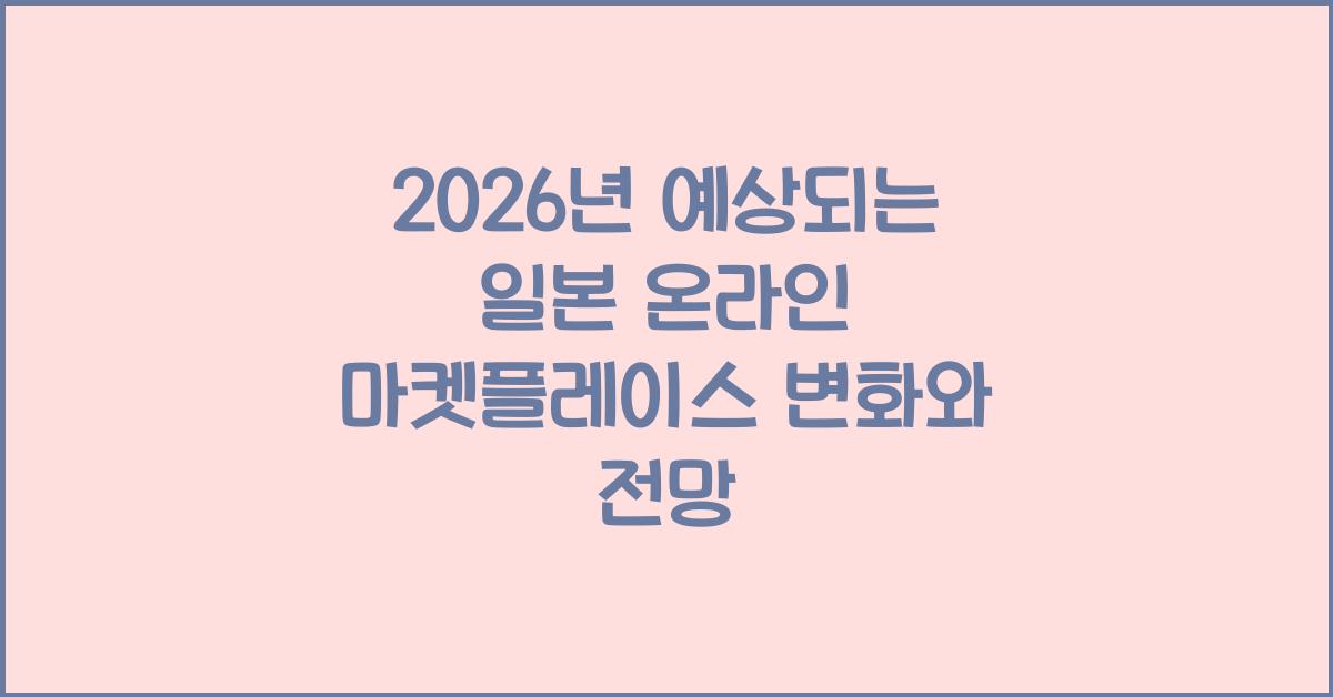 2026년 예상되는 일본 온라인 마켓플레이스 변화와 전망