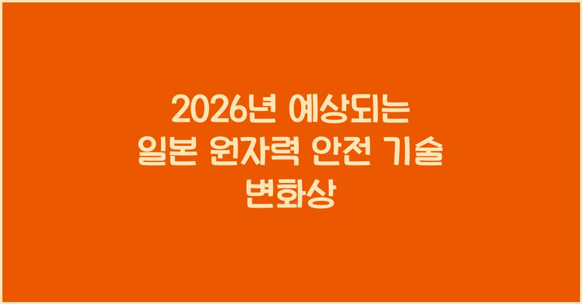 2026년 예상되는 일본 원자력 안전 기술 변화상