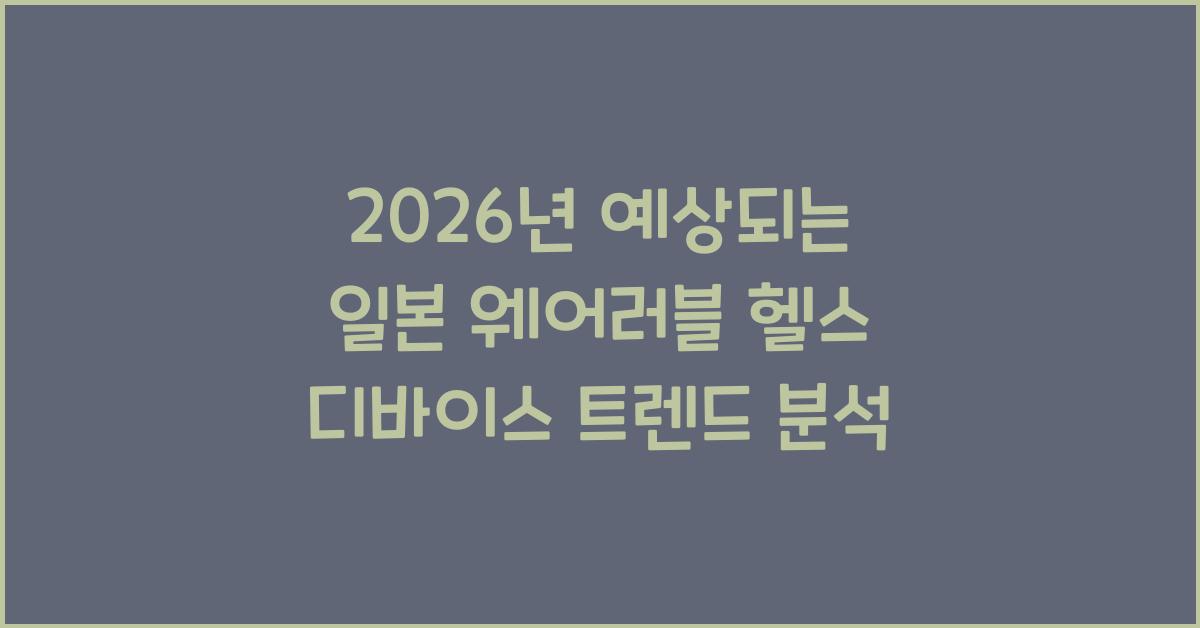 2026년 예상되는 일본 웨어러블 헬스 디바이스 트렌드 분석