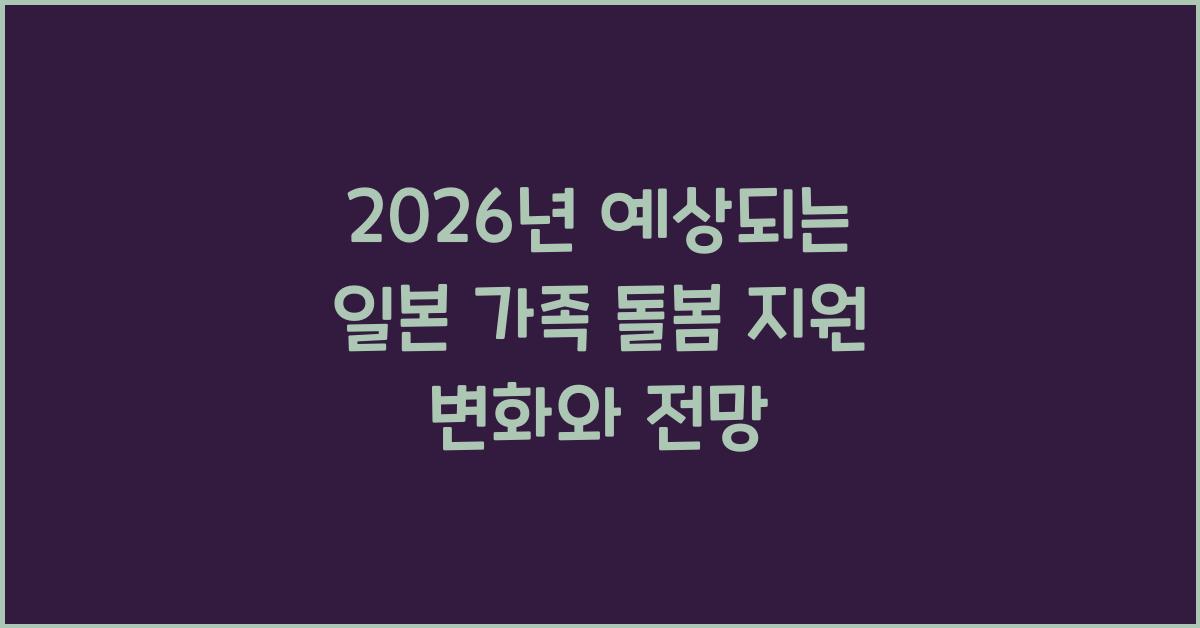 2026년 예상되는 일본 가족 돌봄 지원 변화와 전망