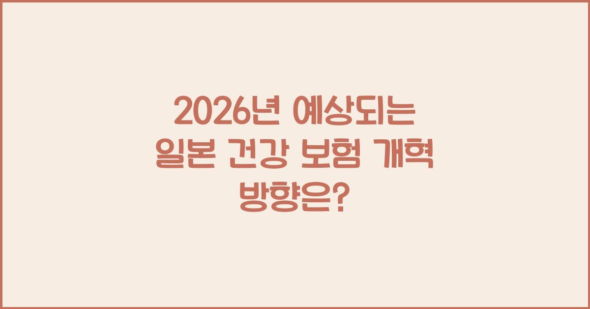 2026년 예상되는 일본 건강 보험 개혁 방향은?