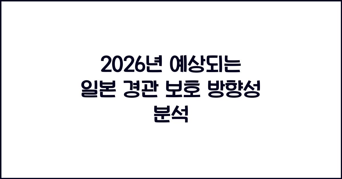 2026년 예상되는 일본 경관 보호 방향성 분석