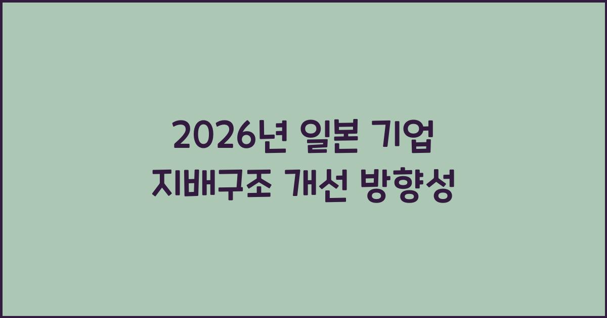 2026년 일본 기업 지배구조 개선 방향성