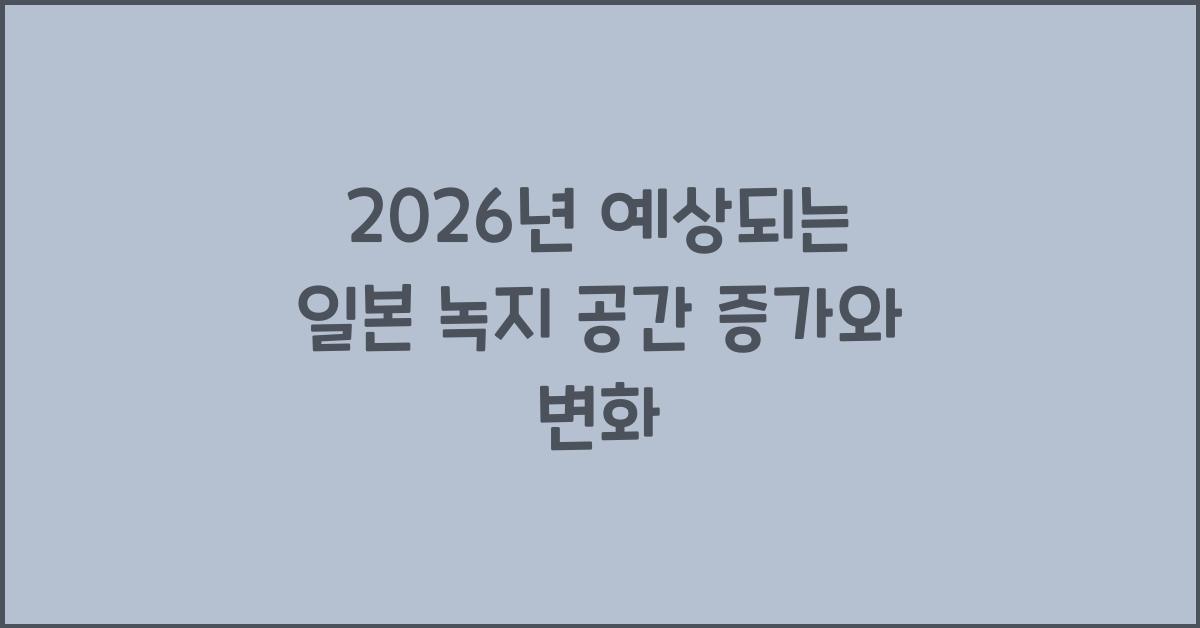 2026년 예상되는 일본 녹지 공간 증가와 변화