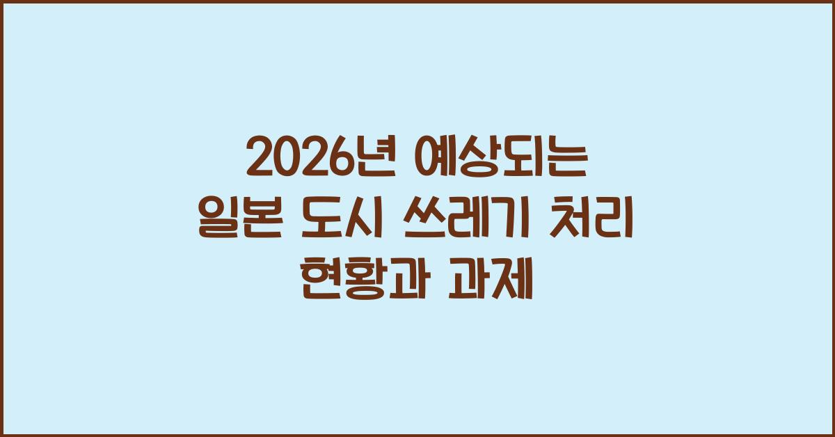 2026년 예상되는 일본 도시 쓰레기 처리 현황과 과제