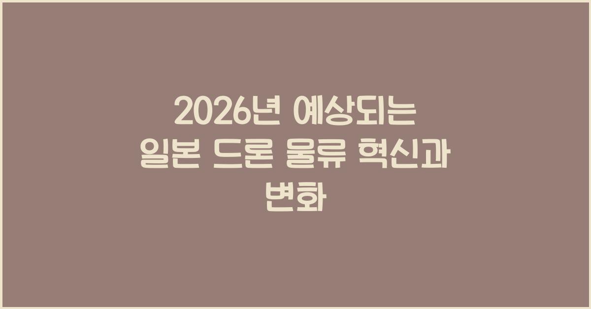 2026년 예상되는 일본 드론 물류 혁신과 변화