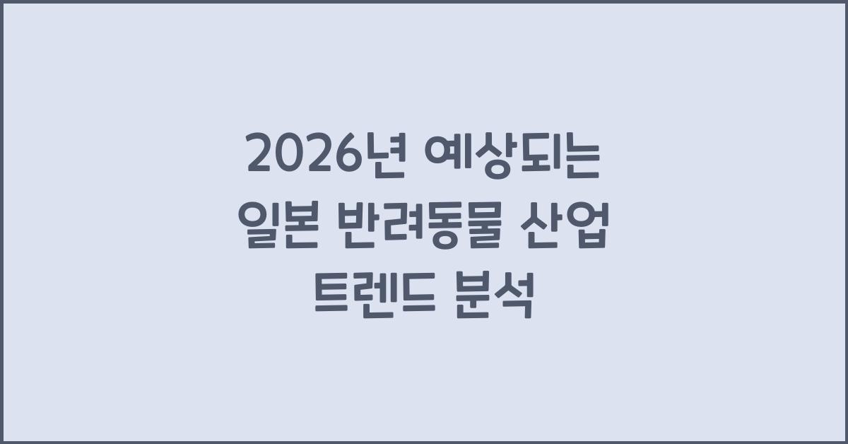 2026년 예상되는 일본 반려동물 산업 트렌드 분석