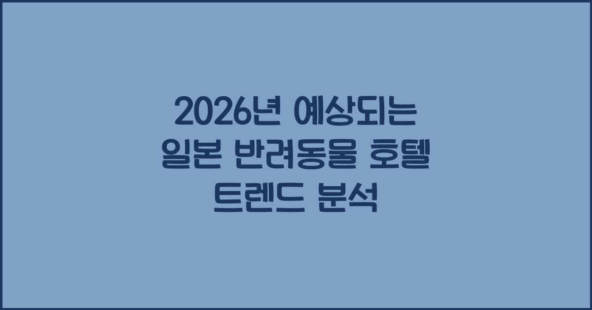 2026년 예상되는 일본 반려동물 호텔 트렌드 분석