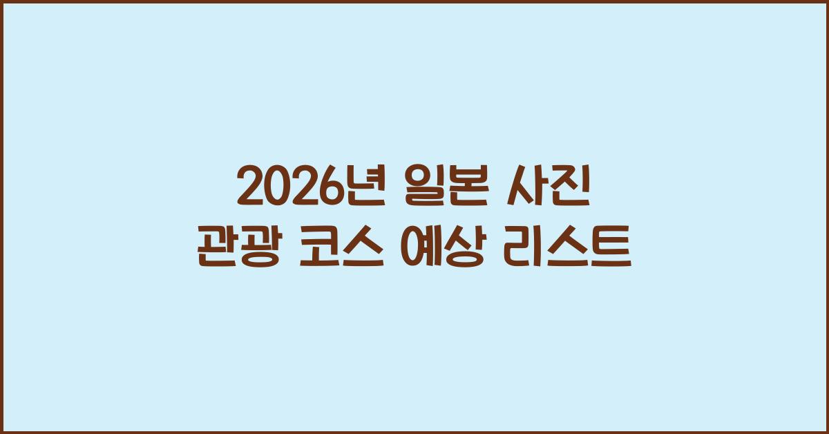 2026년 일본 사진 관광 코스 예상 리스트