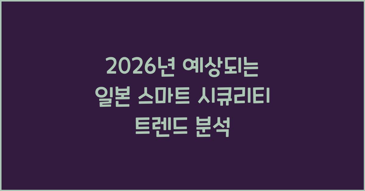 2026년 예상되는 일본 스마트 시큐리티 트렌드 분석