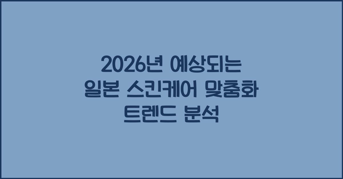 2026년 예상되는 일본 스킨케어 맞춤화 트렌드 분석