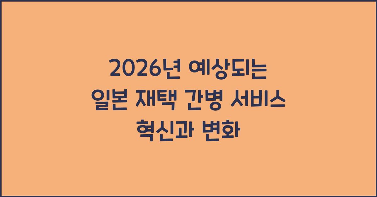 2026년 예상되는 일본 재택 간병 서비스 혁신과 변화