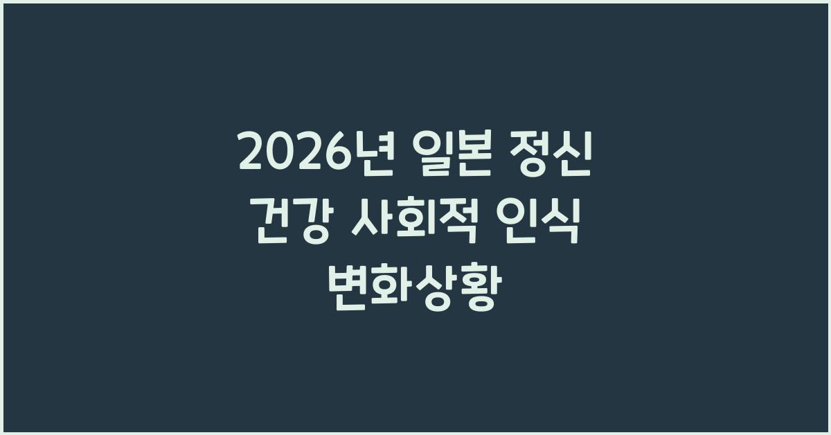 2026년 일본 정신 건강 사회적 인식 변화상황