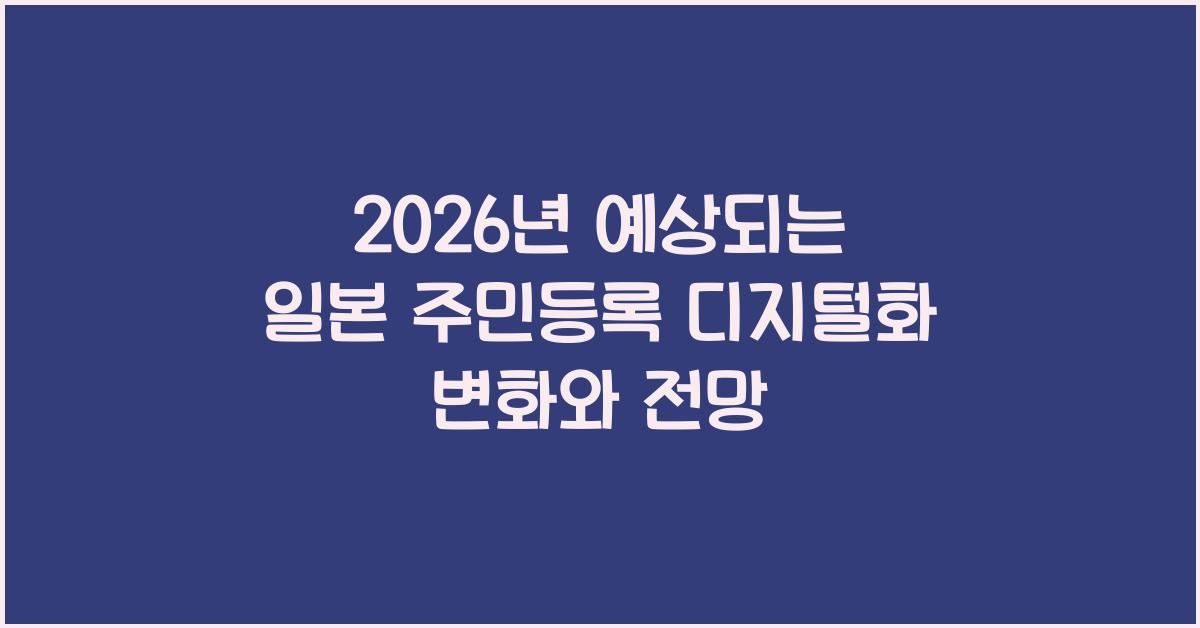 2026년 예상되는 일본 주민등록 디지털화 변화와 전망
