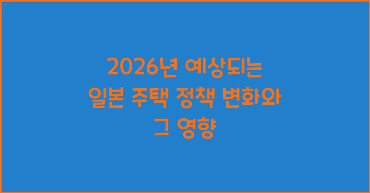 2026년 예상되는 일본 주택 정책 변화와 그 영향