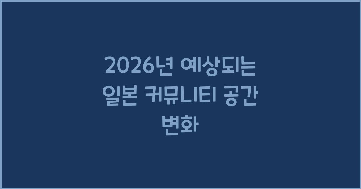2026년 예상되는 일본 커뮤니티 공간 변화