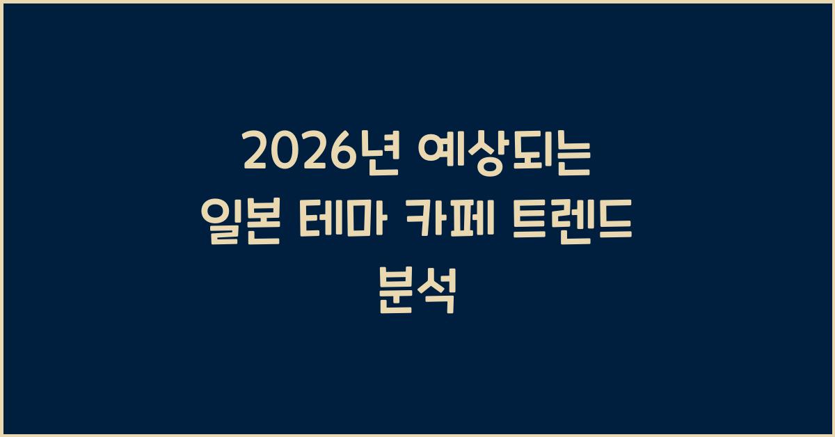 2026년 예상되는 일본 테마 카페 트렌드 분석