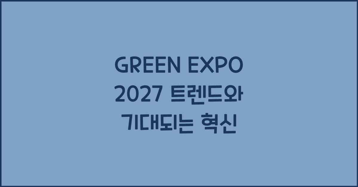 GREEN EXPO 2027 트렌드와 기대되는 혁신