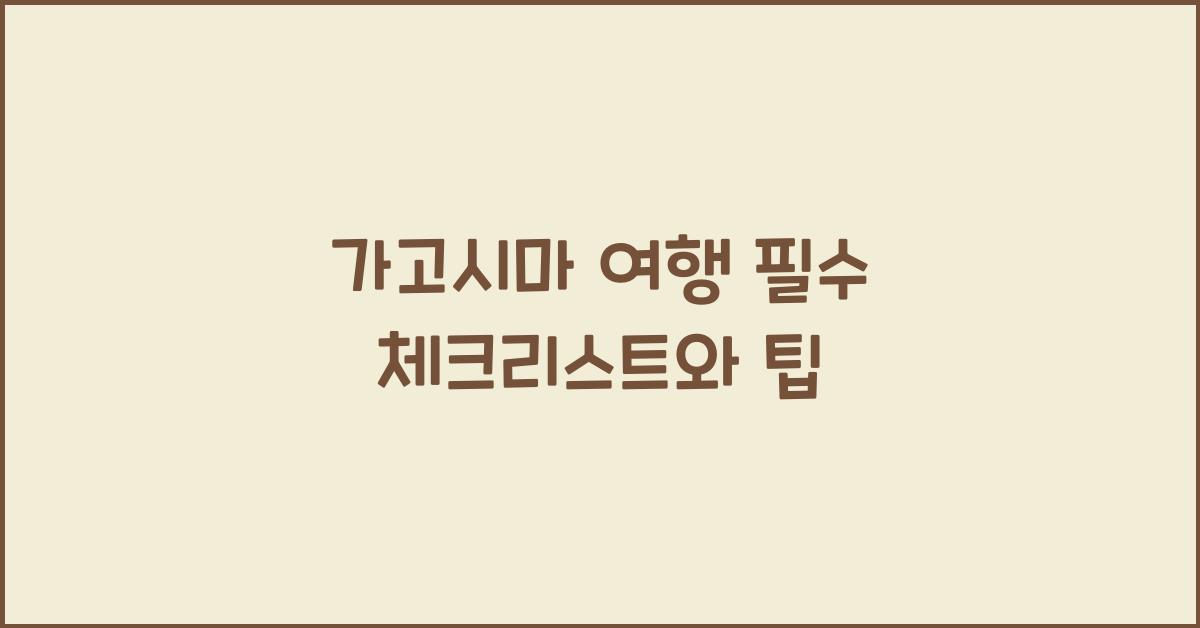 가고시마 여행 필수 체크리스트와 팁