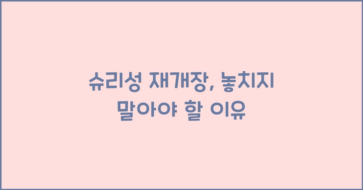 슈리성 재개장, 놓치지 말아야 할 이유