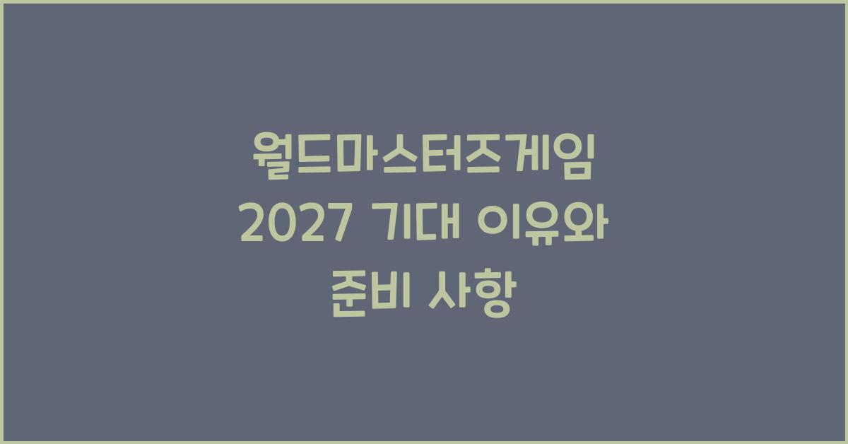월드마스터즈게임 2027 기대 이유와 준비 사항