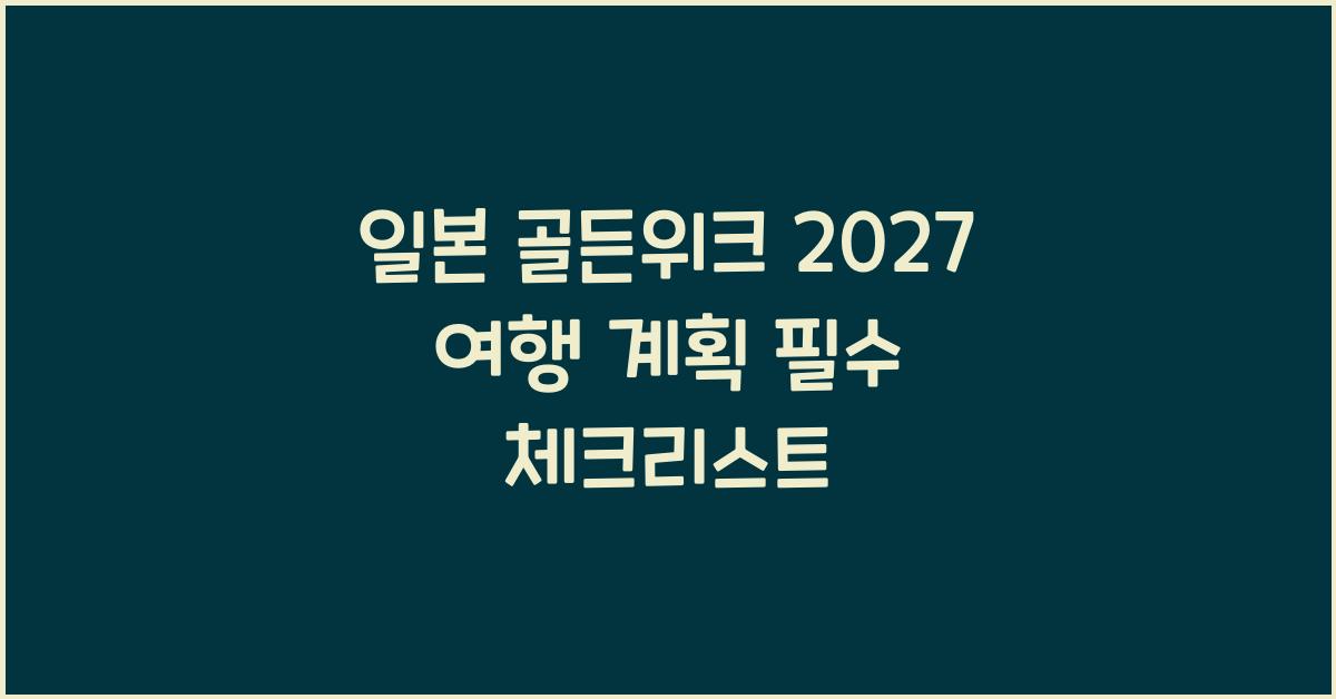 일본 골든위크 2027 여행 계획 필수 체크리스트