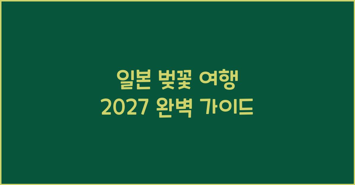 일본 벚꽃 여행 2027 완벽 가이드