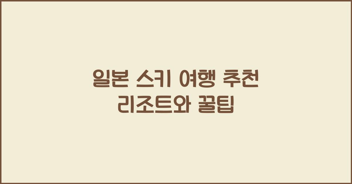 일본 스키 여행 추천 리조트와 꿀팁