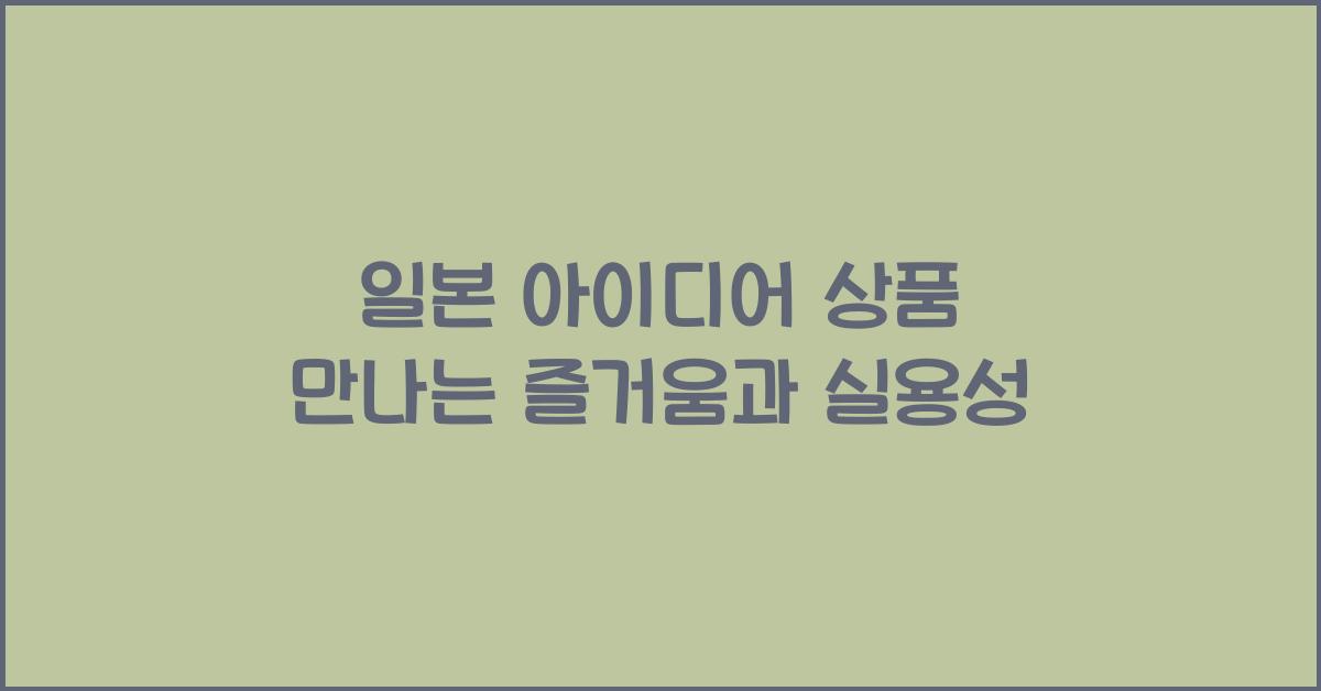 일본 아이디어 상품 만나는 즐거움과 실용성