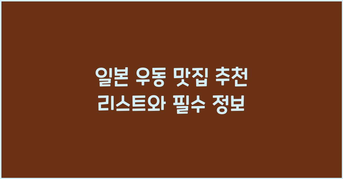 일본 우동 맛집 추천 리스트와 필수 정보