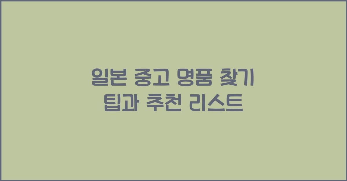일본 중고 명품 찾기 팁과 추천 리스트