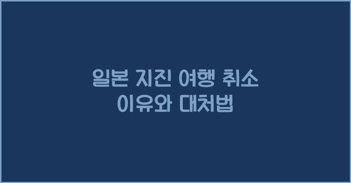일본 지진 여행 취소 이유와 대처법