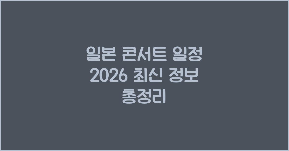 일본 콘서트 일정 2026 최신 정보 총정리