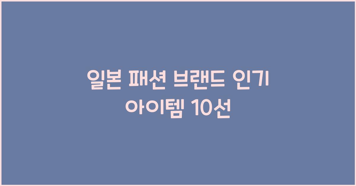 일본 패션 브랜드 인기 아이템 10선