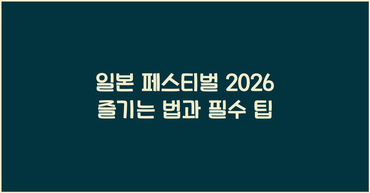 일본 페스티벌 2026 즐기는 법과 필수 팁