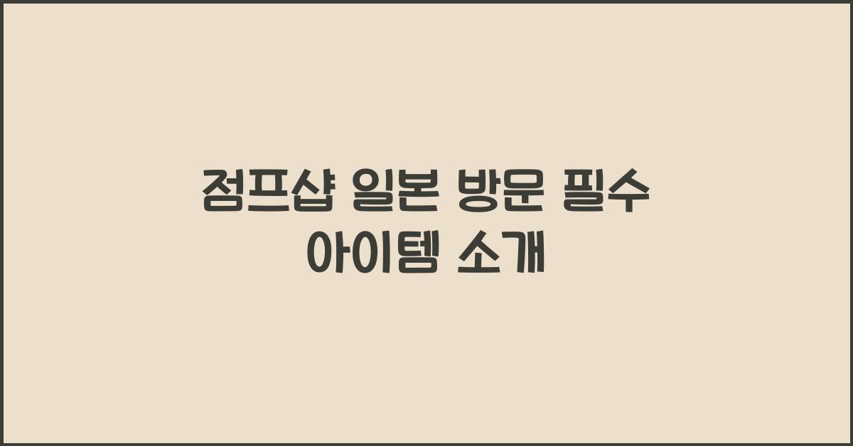 점프샵 일본 방문 필수 아이템 소개