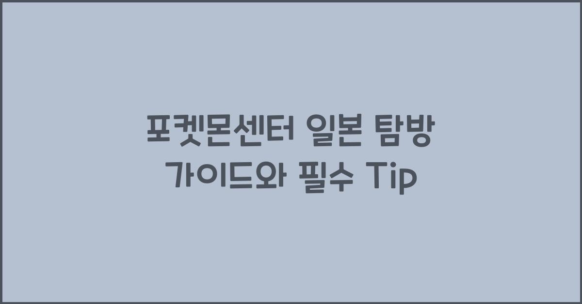 포켓몬센터 일본 탐방 가이드와 필수 Tip