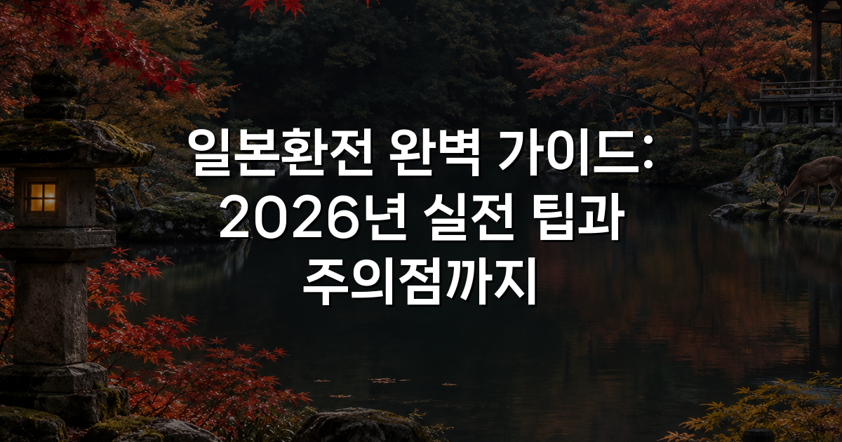 일본환전 완벽 가이드: 2026년 실전 팁과 주의점까지