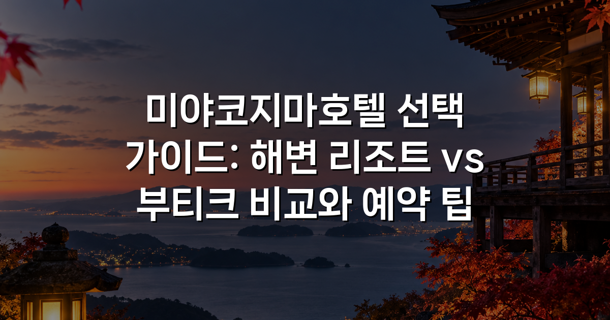 미야코지마호텔 선택 가이드: 해변 리조트 vs 부티크 비교와 예약 팁