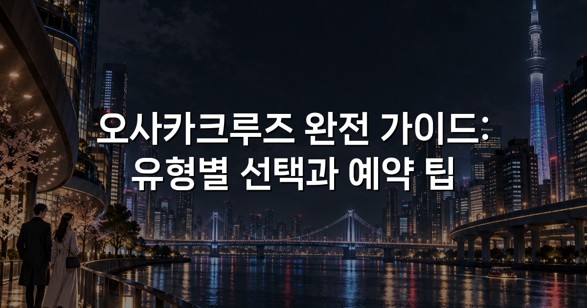 오사카크루즈 완전 가이드: 유형별 선택과 예약 팁