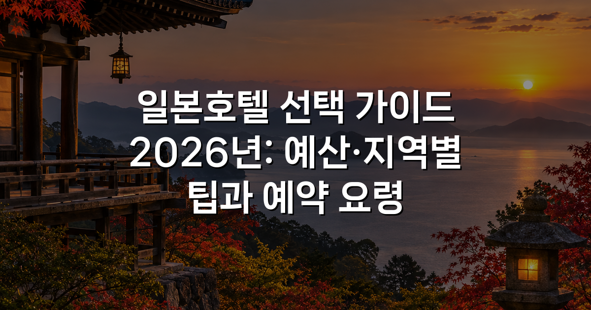 일본호텔 선택 가이드 2026년: 예산·지역별 팁과 예약 요령