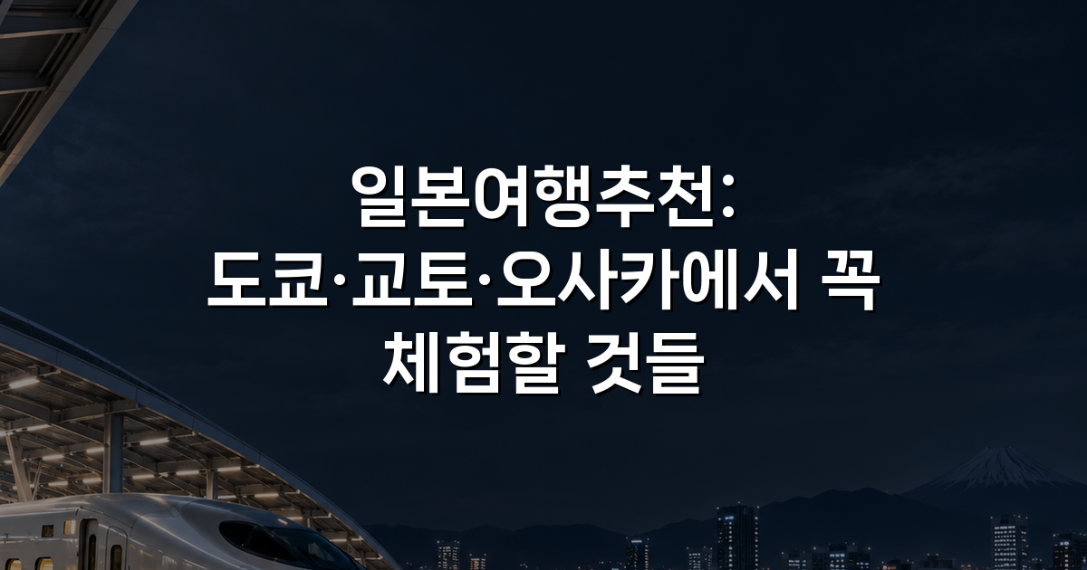 일본여행추천: 도쿄·교토·오사카에서 꼭 체험할 것들