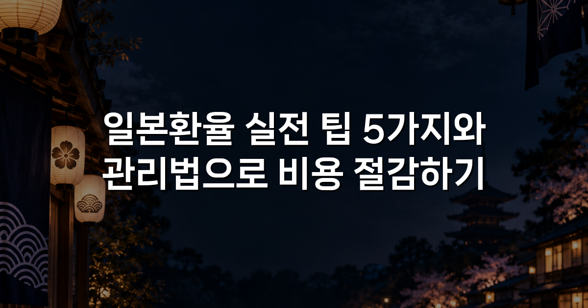 일본환율 실전 팁 5가지와 관리법으로 비용 절감하기
