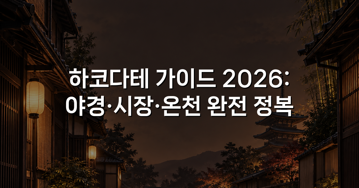 하코다테 가이드 2026: 야경·시장·온천 완전 정복