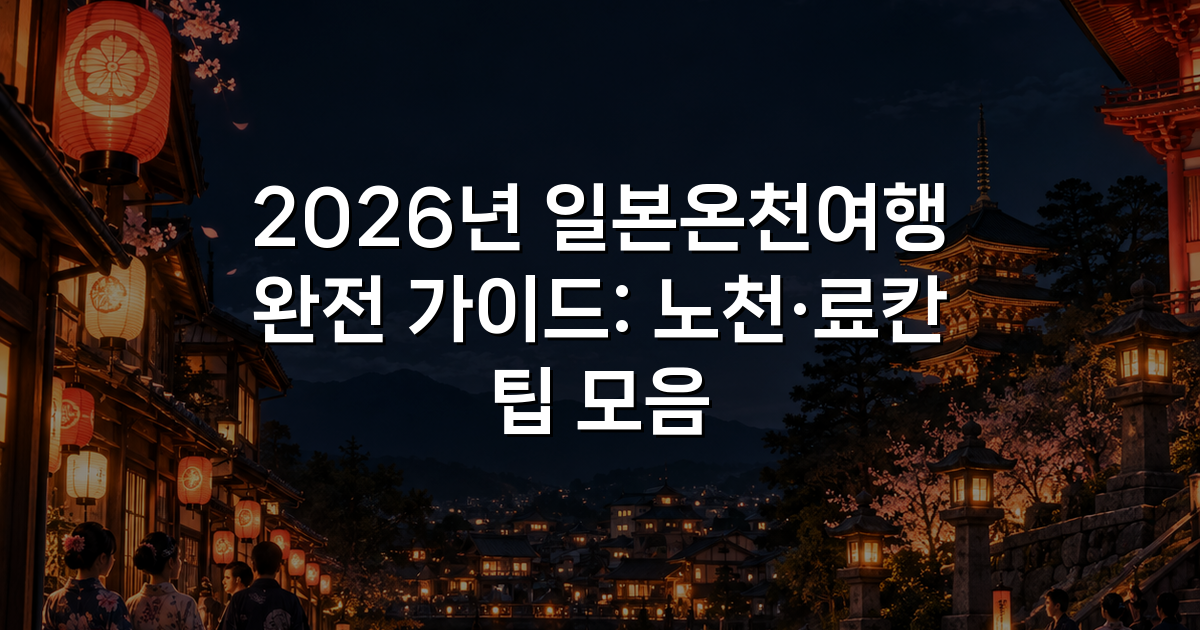2026년 일본온천여행 완전 가이드: 노천·료칸 팁 모음